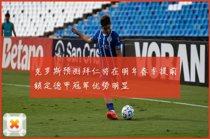 克罗斯预测拜仁将在明年春季提前锁定德甲冠军优势明显
