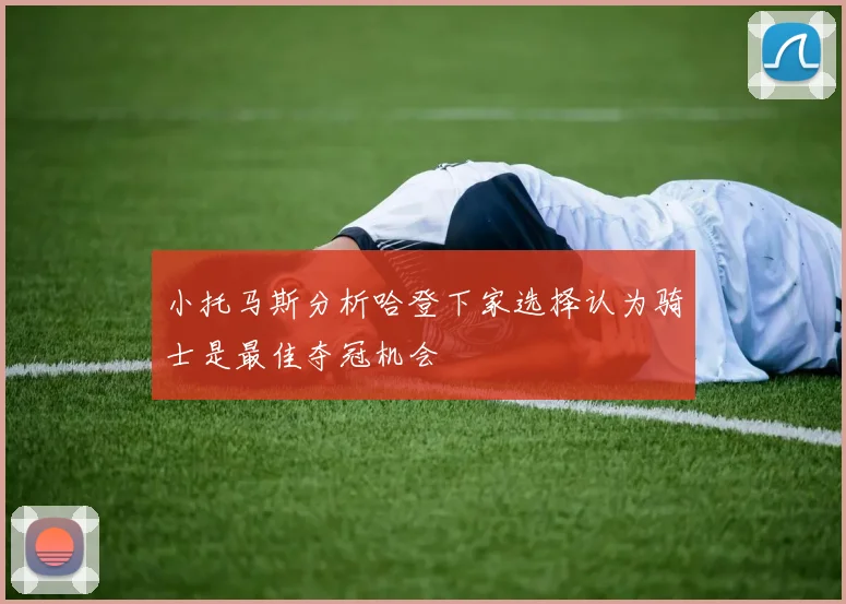 小托马斯分析哈登下家选择认为骑士是最佳夺冠机会