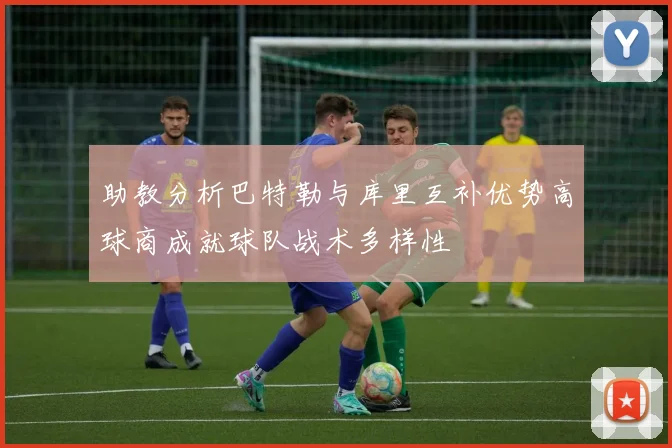 助教分析巴特勒与库里互补优势高球商成就球队战术多样性
