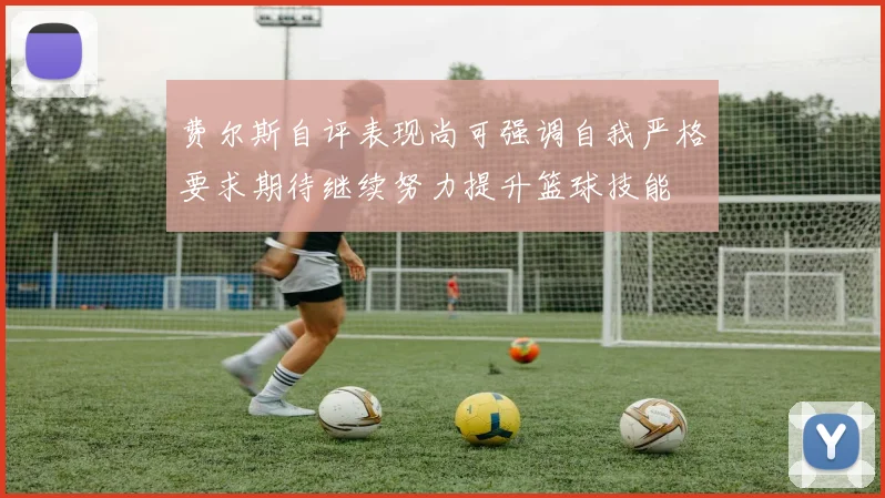 费尔斯自评表现尚可强调自我严格要求期待继续努力提升篮球技能