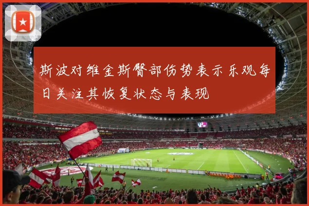 斯波对维金斯臀部伤势表示乐观每日关注其恢复状态与表现