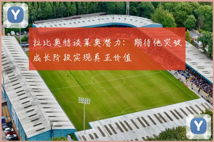 拉比奥特谈莱奥潜力：期待他突破成长阶段实现真正价值