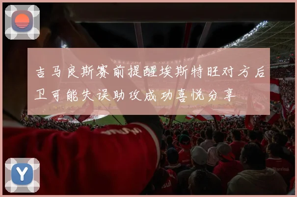 吉马良斯赛前提醒埃斯特旺对方后卫可能失误助攻成功喜悦分享