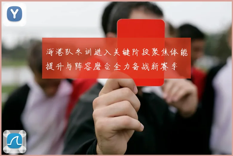 海港队冬训进入关键阶段聚焦体能提升与阵容磨合全力备战新赛季