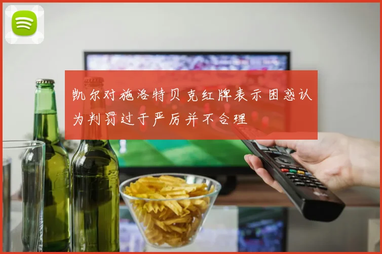 凯尔对施洛特贝克红牌表示困惑认为判罚过于严厉并不合理